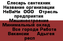 Слесарь сантехник › Название организации ­ НеВаНи, ООО › Отрасль предприятия ­ Машиностроение › Минимальный оклад ­ 70 000 - Все города Работа » Вакансии   . Адыгея респ.